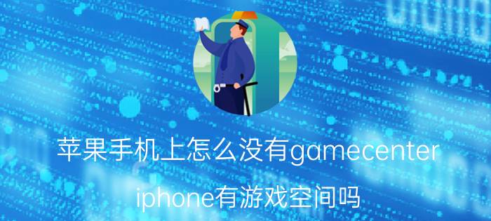 苹果手机上怎么没有gamecenter iphone有游戏空间吗？